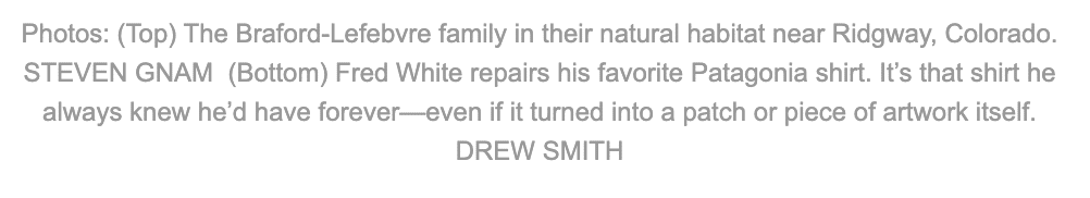 Photos: (Top) The Bradfor-Lefebvre family in their natural habitat near Ridgway, Colorado. Steven Gnam (Bottom) Fred White repairs his favorite Patagonia shirt. It's that shirt he always knew he'd have forever-even if it turned into a patch or piece of artwork itself. Drew Smith.