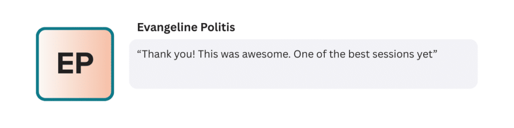 “Thank you! This was awesome. One of the best sessions yet”