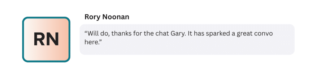 “Will do, thanks for the chat Gary. It has sparked a great convo here.”