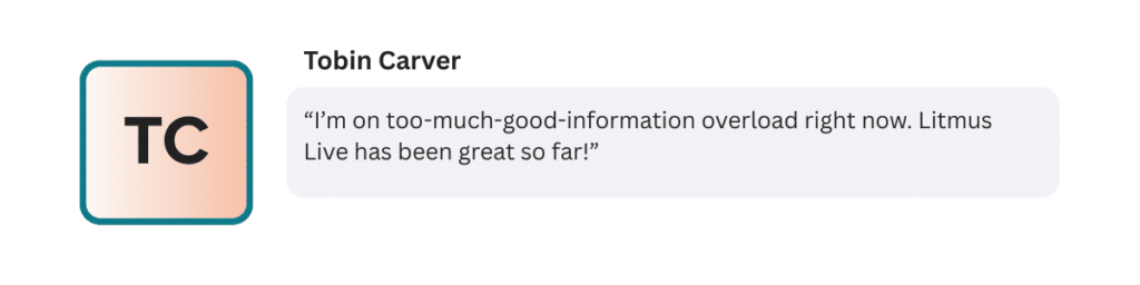 “I’m on too-much-good-information overload right now. Litmus Live has been great so far!”