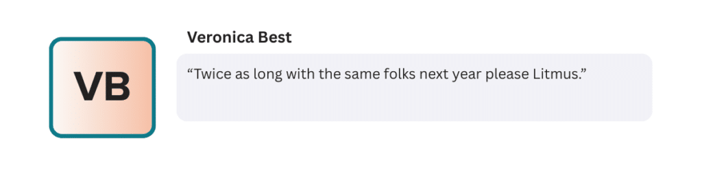 “Twice as long with the same folks next year please Litmus.”